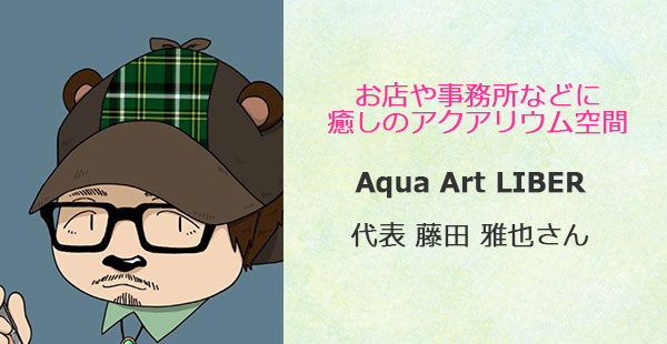 あるあるラジオ１１月４日（水）は【お店や事務所に癒しのアクアリウム】Aqua Art LIBER 藤田雅也さん